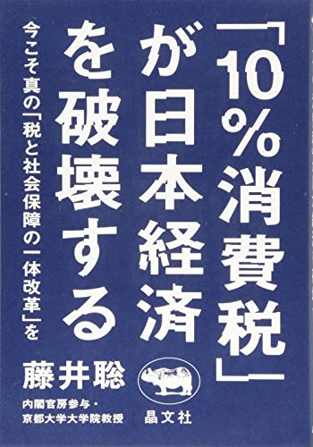 「10%消費税」が日本経済を破壊する 今こそ真の「税と社会保障の一体改革」をの写真