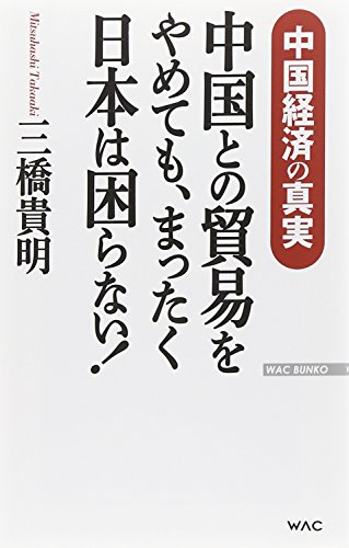 中国との貿易をやめても、まったく日本は困らない! 中国経済の真実 (WAC BUNKO)の写真